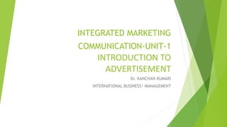 INTEGRATED MARKETING
COMMUNICATION-UNIT-1
INTRODUCTION TO
ADVERTISEMENT
Dr. KANCHAN KUMARI
INTERNATIONAL BUSINESS/ MANAGEMENT
 