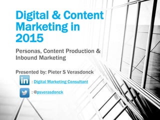Digital & Content
Marketing in
2015
Personas, Content Production &
Inbound Marketing
Presented by: Pieter S Verasdonck
: Digital Marketing Consultant
: @psverasdonck
 