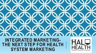 INTEGRATED MARKETING-
THE NEXT STEP FOR HEALTH
SYSTEM MARKETING
 