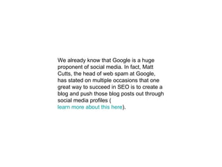We already know that Google is a huge proponent of social media. In fact, Matt Cutts, the head of web spam at Google, has ...