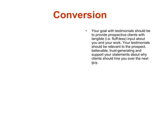 Conversion <ul><li>Your goal with testimonials should be to provide prospective clients with tangible (i.e. fluff-less) in...