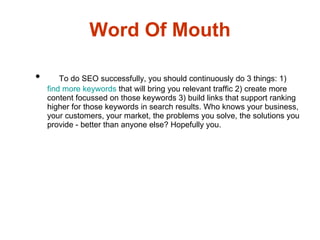Word Of Mouth <ul><li>To do SEO successfully, you should continuously do 3 things: 1)  find more keywords  that will bring...