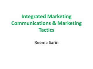 Integrated Marketing
Communications & Marketing
Tactics
Reema Sarin
 