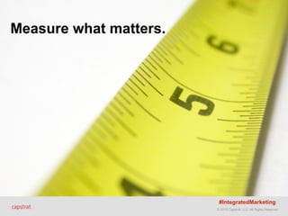 © 2015 Capstrat, LLC. All Rights Reserved.
Measure what matters.
#IntegratedMarketing
 