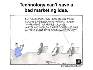 Technology can’t save a 
bad marketing idea.
 