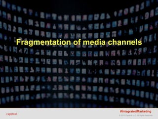 © 2015 Capstrat, LLC. All Rights Reserved.
Same things as you, and...Fragmentation of media channels
#IntegratedMarketing
 
