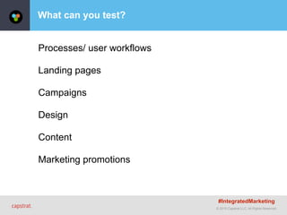 © 2015 Capstrat LLC. All Rights Reserved.
What can you test?
Processes/ user workflows
Landing pages
Campaigns
Design
Content
Marketing promotions
#IntegratedMarketing
 