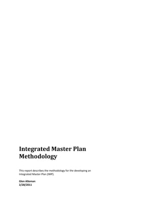 Integrated	Master	Plan	
Methodology	
This report describes the methodology for the developing an
Integrated Master Plan (IMP).
Glen Alleman
2/28/2011
 