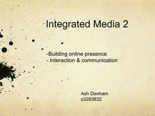 Integrated Media 2

-Building online presence
- Interaction & communication




              Ash Denham
              s3283832
 