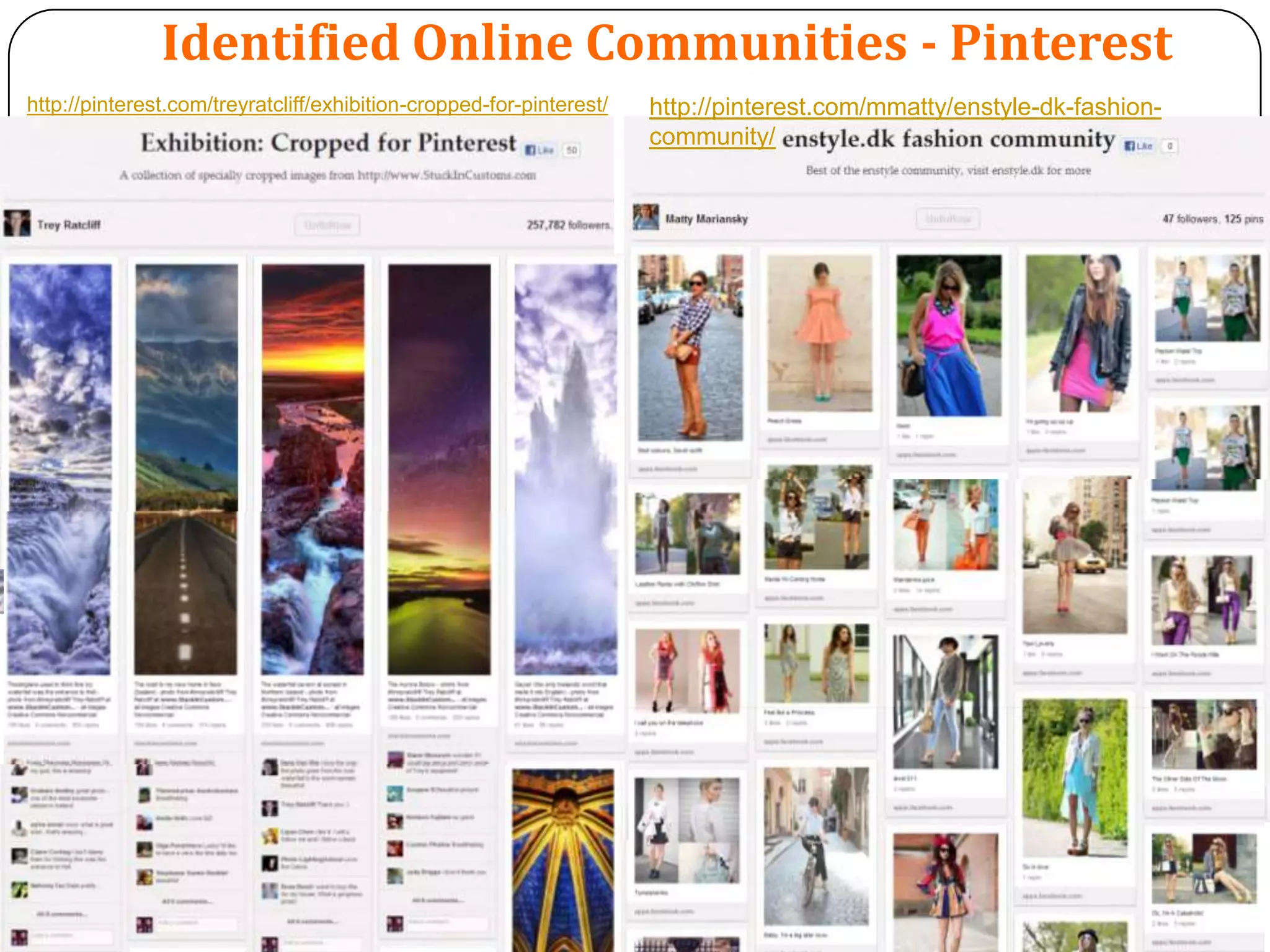 Identified Online Communities - Pinterest
http://pinterest.com/treyratcliff/exhibition-cropped-for-pinterest/   http://pinterest.com/mmatty/enstyle-dk-fashion-
                                                                      community/
 