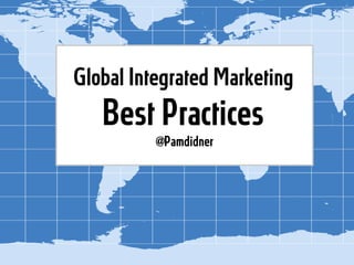 Global Integrated Marketing
Best Practices
@Pamdidner
 