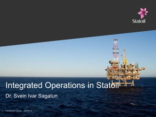 Integrated Operations in Statoil Dr. Svein Ivar Sagatun 