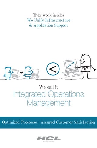 They work in silos
             We Unify Infrastructure
              & Application Support




         +                   <
                    We call it
      Integrated Operations
          Management

Optimized Processes | Assured Customer Satisfaction



                      www.hclisd.com
 