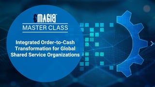 Integrated Order-to-Cash
Transformation for Global
Shared Service Organizations
 