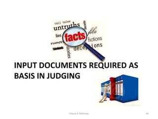 INPUT DOCUMENTS REQUIRED AS
BASIS IN JUDGING
Data as Consequential and Natural by-Product of Operation
Hilario P. Martinez 46
 