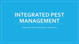 INTEGRATED PEST
MANAGEMENT
Prepared By: Mr. JoloVan Clyde S. Abatayo, RL
 