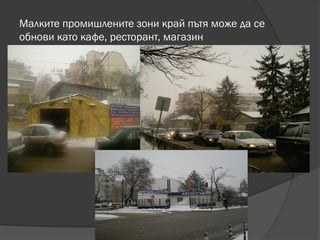 Малките промишлените зони край пътя може да се
обнови като кафе, ресторант, магазин
 