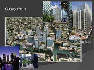 Canary Wharf
5 Chirchill place
15 Canada Sqare
 