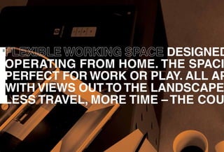FLEXIBLE WORKING SPACE DESIGNED
OPERATING FROM HOME. THE SPACI
PERFECT FOR WORK OR PLAY. ALL AP
WITH VIEWS OUT TO THE LANDSCAPE
LESS TRAVEL, MORE TIME – THE COU
02
 