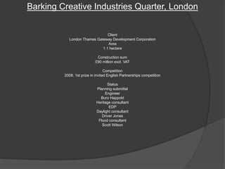 Barking Creative Industries Quarter, London
Client
London Thames Gateway Development Corporation
Area
1.1 hectare
Construction sum
£90 million excl. VAT
Competition
2008, 1st prize in invited English Partnerships competition
Status
Planning submittal
Engineer
Buro Happold
Heritage consultant
EDP
Daylight consultant
Driver Jonas
Flood consultant
Scott Wilson
 