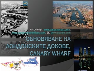 Източници: www.canarywharf.com,
www.canarywharfoffices.com, 3D www.google.com
 
