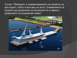 2 етап -"Sekaport« е наименованието на проекта на
ресторант, който е във вид на яхта. Очакванията са
проекта да допринесе за жизнеността в парка и
развитието на социалния живот
 