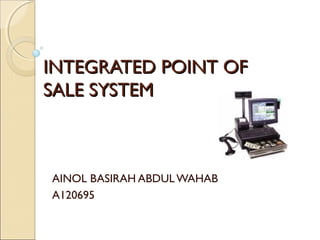 INTEGRATED POINT OF
SALE SYSTEM



AINOL BASIRAH ABDUL WAHAB
A120695
 