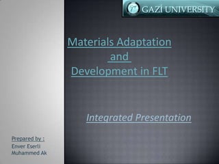 Materials Adaptation
and
Development in FLT

Integrated Presentation
Prepared by :
Enver Eserli
Muhammed Ak

 