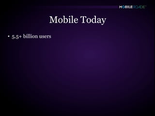 Mobile Today
• 5.5+ billion users
 
