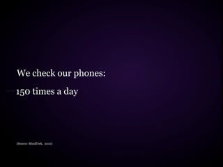 We check our phones:
150 times a day




(Source: MindTrek, 2010)
 