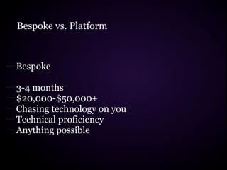 Bespoke vs. Platform



Bespoke

3-4 months
$20,000-$50,000+
Chasing technology on you
Technical proficiency
Anything possible
 