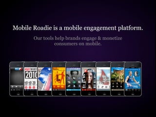 Mobile Roadie is a mobile engagement platform.
       Our tools help brands engage & monetize
                consumers on mobile.
 