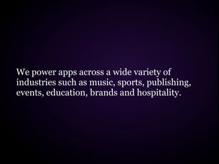 We power apps across a wide variety of
industries such as music, sports, publishing,
events, education, brands and hospitality.
 