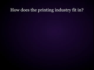How does the printing industry fit in?
 