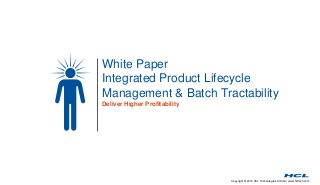 Copyright © 2014 HCL Technologies Limited | www.hcltech.com
White Paper
Integrated Product Lifecycle
Management & Batch Tractability
Deliver Higher Profitability
 