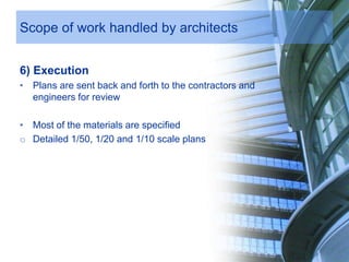 Scope of work handled by architects
6) Execution
• Plans are sent back and forth to the contractors and
engineers for review
• Most of the materials are specified
o Detailed 1/50, 1/20 and 1/10 scale plans
 