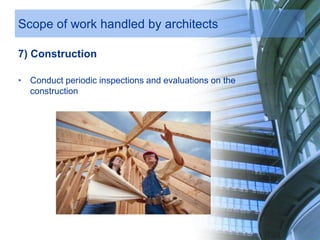 Scope of work handled by architects
7) Construction
• Conduct periodic inspections and evaluations on the
construction
 