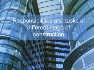 Responsibilities and tasks at
different stage of
construction
 