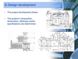 3) Design development
• The project development phase
• The project’s composition,
dimensions, attributes and/or
specifications are determined
 