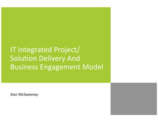 IT Integrated Project/
Solution Delivery And
Business Engagement Model

Alan McSweeney

 