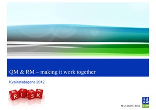 QM & RM – making it work together
Kvalitetsdagene 2012
 