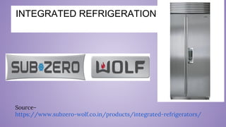 Source-
https://www.subzero-wolf.co.in/products/integrated-refrigerators/
INTEGRATED REFRIGERATION
 
