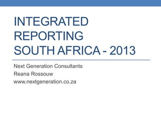 INTEGRATED
REPORTING
SOUTH AFRICA - 2013
Next Generation Consultants
Reana Rossouw
www.nextgeneration.co.za
 