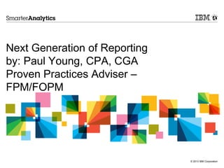 © 2013 IBM Corporation
Next Generation of Reporting
by: Paul Young, CPA, CGA
Proven Practices Adviser –
FPM/FOPM
 