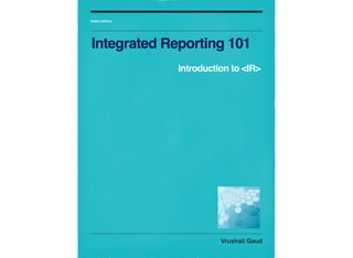 Vrushali Gaud
India edition
Integrated Reporting 101
Introduction to <IR>
 