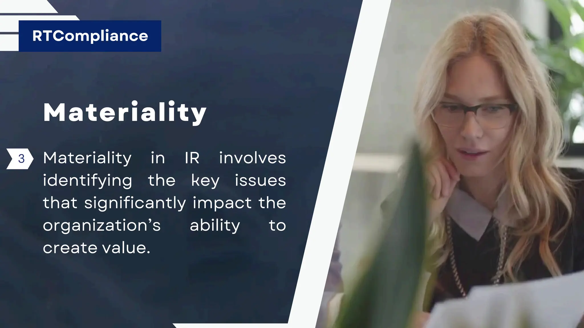 Materiality
Materiality in IR involves
identifying the key issues
that significantly impact the
organization’s ability to
create value.
RTCompliance
3
 