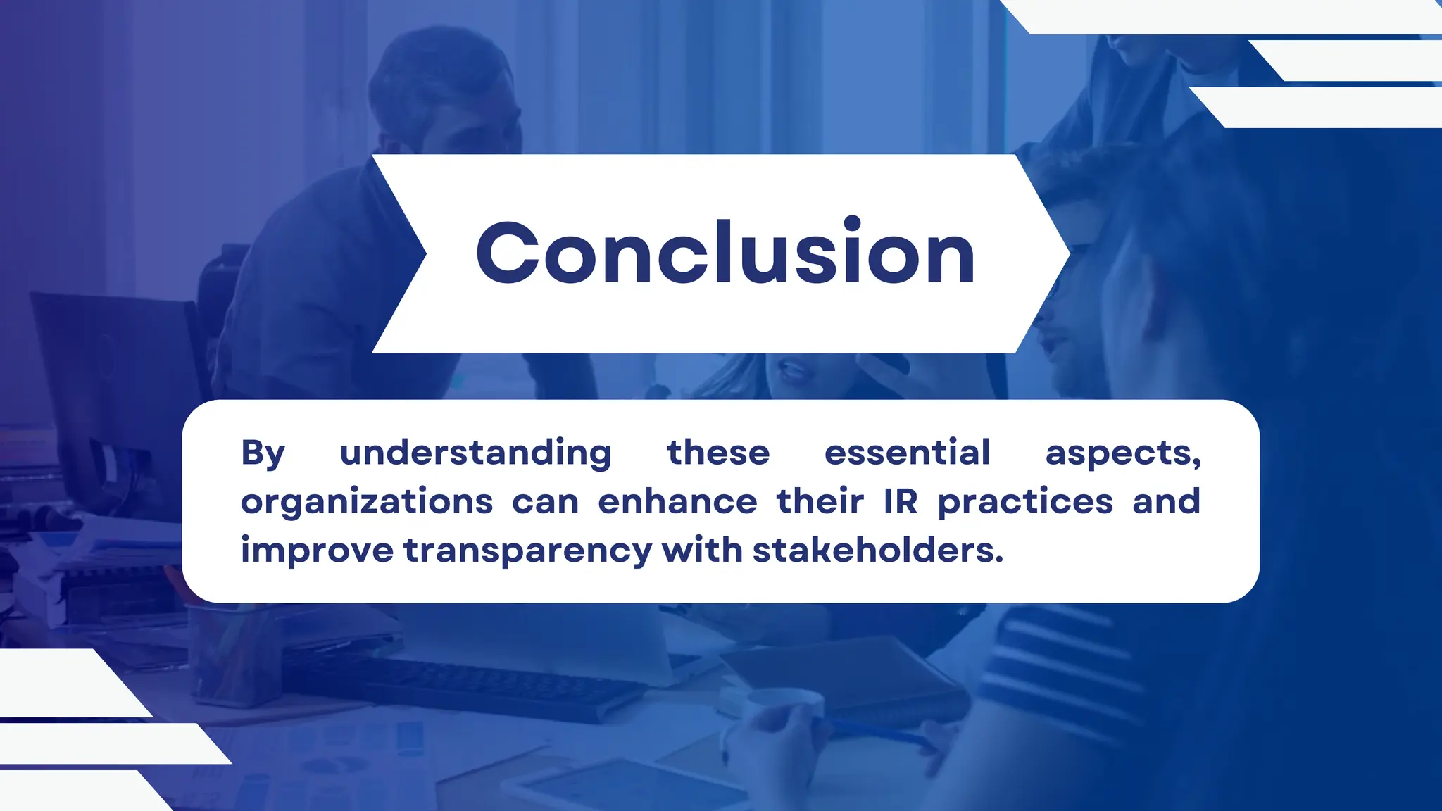 Conclusion
By understanding these essential aspects,
organizations can enhance their IR practices and
improve transparency with stakeholders.
 