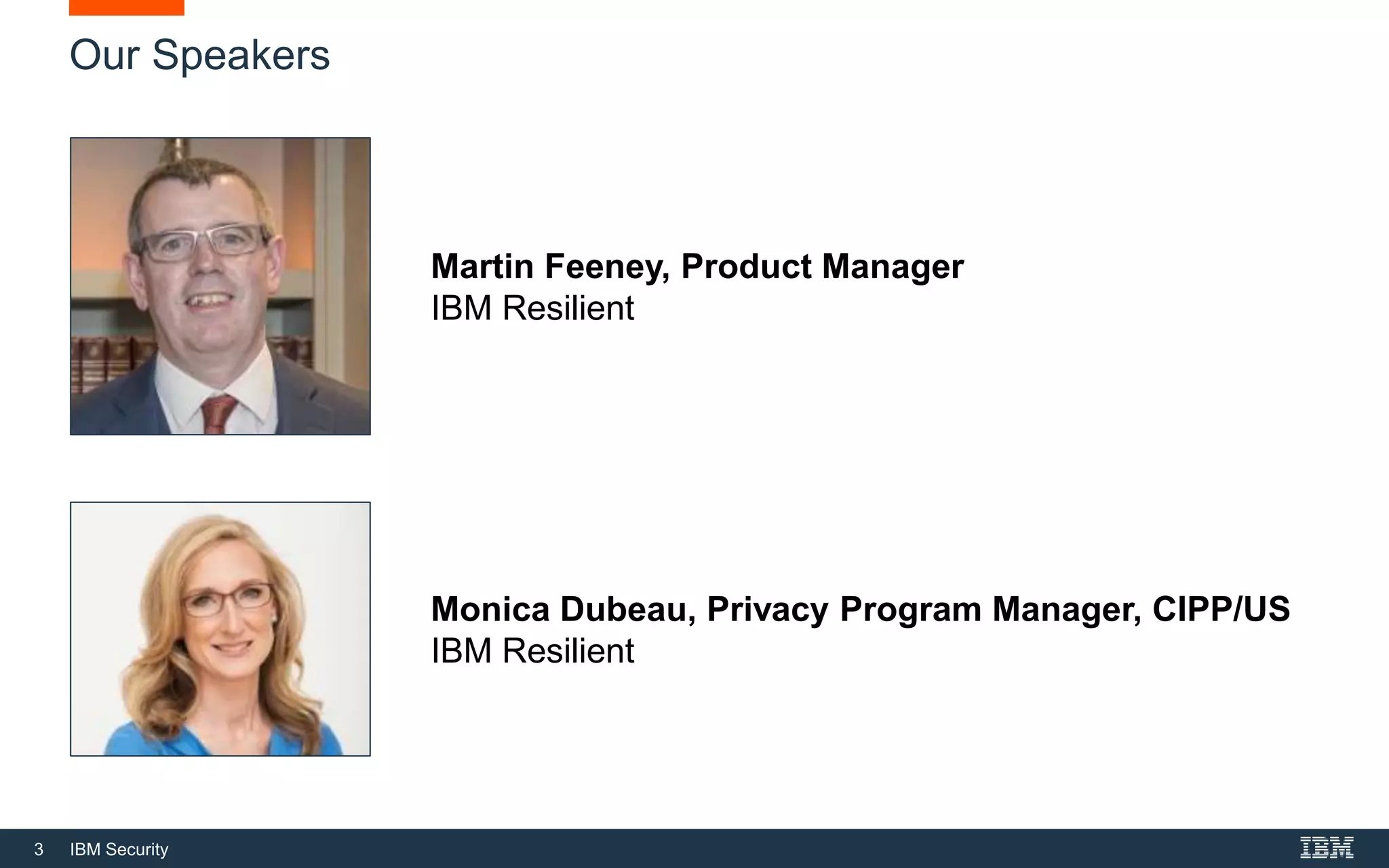 3 IBM Security
Our Speakers
Monica Dubeau, Privacy Program Manager, CIPP/US
IBM Resilient
Martin Feeney, Product Manager
IBM Resilient
 
