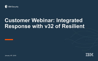 Customer Webinar: Integrated
Response with v32 of Resilient
January 16th, 2019
 