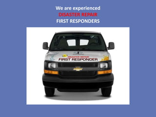 We are experienced
 DISASTER REPAIR
FIRST RESPONDERS
 